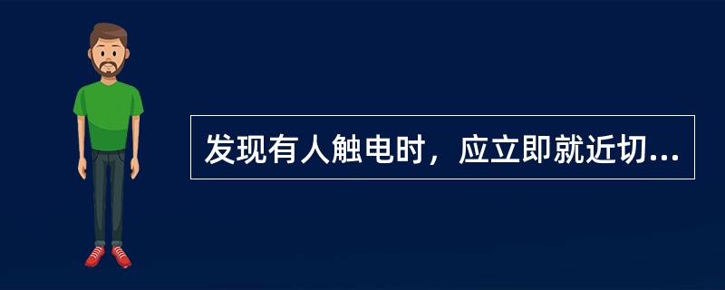 发现有人触电时，应立即就近切断电源使触电者脱离电源。（）