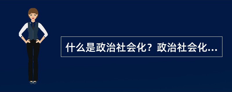 什么是政治社会化？政治社会化对政治体系的维持有何影响？