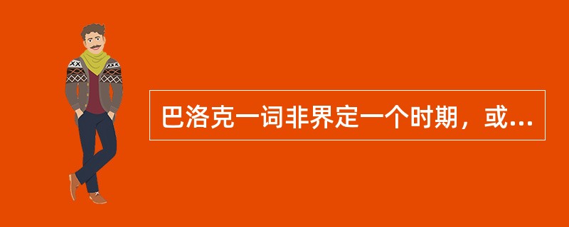 巴洛克一词非界定一个时期，或日常生活中常用它来描述繁琐装饰的形容词。其巴洛克一词