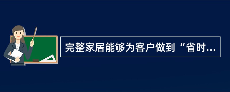 完整家居能够为客户做到“省时、（）、省心、（）”的一站式购齐服务。