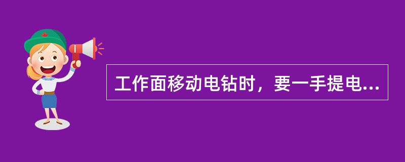 工作面移动电钻时，要一手提电钻手把，一手提电缆，不准用电缆托电钻，也不准将钻杆插