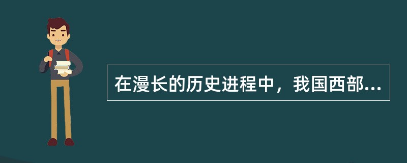 在漫长的历史进程中，我国西部少数民族孕育和传承了各具特色、异彩纷呈的民族文化和古