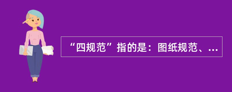 “四规范”指的是：图纸规范、（）、服务规范、（）。