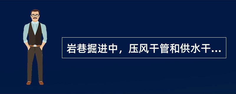 岩巷掘进中，压风干管和供水干管分别吊挂在巷道两侧岩壁上，在距工作面（）米的位置安