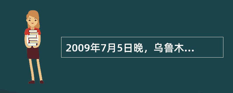 2009年7月5日晚，乌鲁木齐市发生打砸抢烧严重暴力犯罪事件，这次事件伤亡人数多