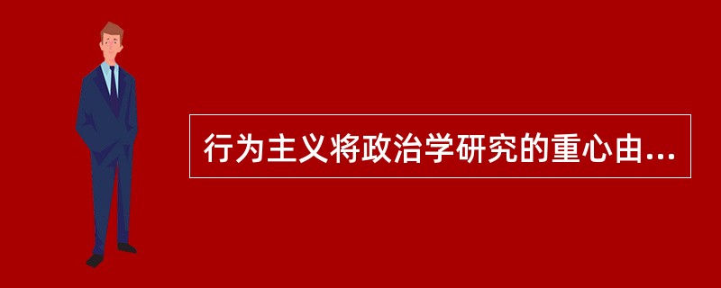行为主义将政治学研究的重心由原来的法规、制度的静态研究转向政治制度的运作或政治行