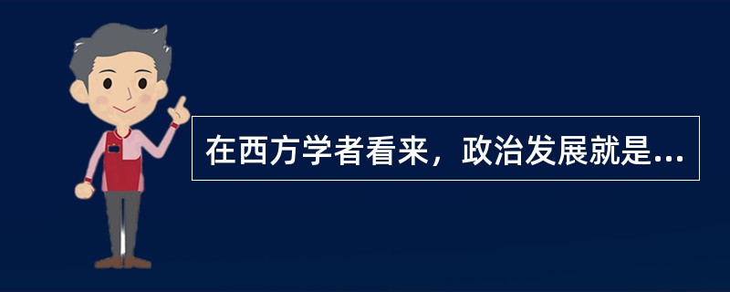 在西方学者看来，政治发展就是指广大发展中国家在经济发展的同时或者之后，如何模仿西