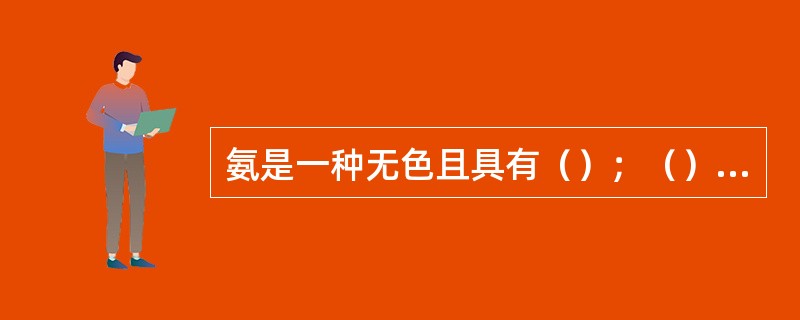 氨是一种无色且具有（）；（），比空气轻。