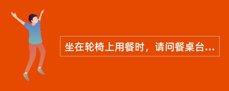 坐在轮椅上用餐时，请问餐桌台面距地面的高度应该是多少？（）