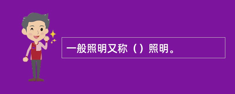 一般照明又称（）照明。