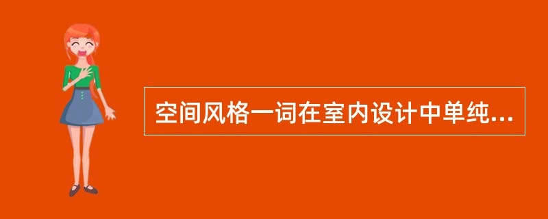 空间风格一词在室内设计中单纯表示建筑内部空间所形成的一种（）。