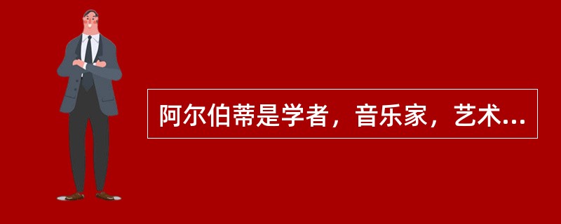 阿尔伯蒂是学者，音乐家，艺术家，理论家和作家。他的著作（）出版于1485年，是建