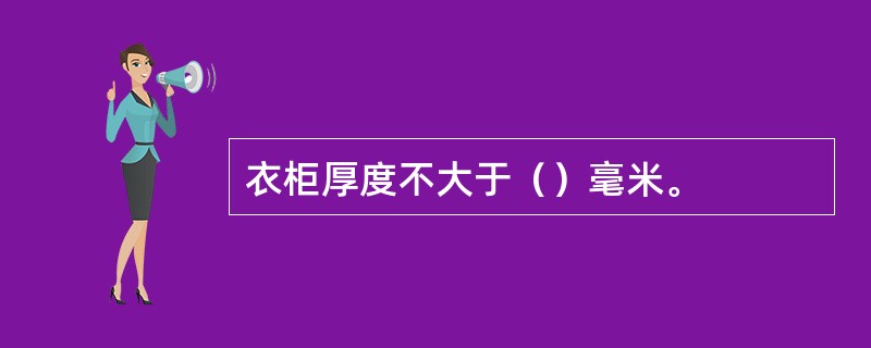 衣柜厚度不大于（）毫米。