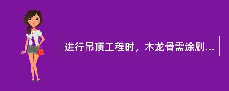 进行吊顶工程时，木龙骨需涂刷（）涂料。