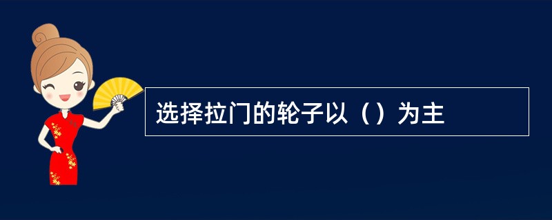 选择拉门的轮子以（）为主