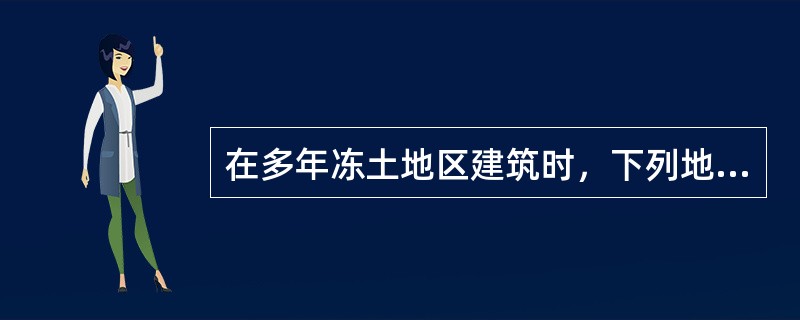 在多年冻土地区建筑时，下列地基设计方案中()不正确。