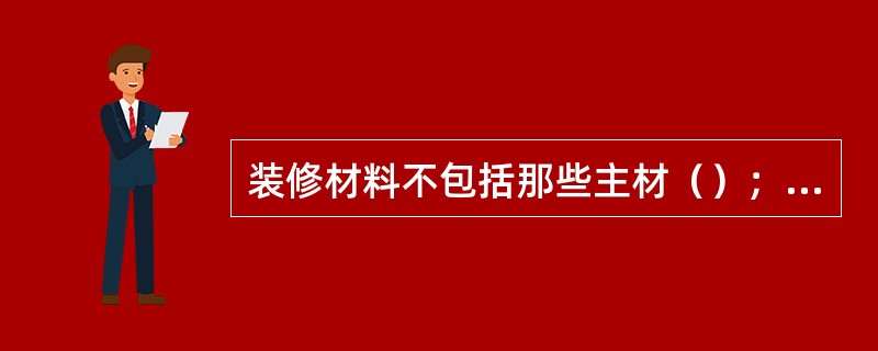 装修材料不包括那些主材（）；（）；（）；（）；（）、锁具、五金件。