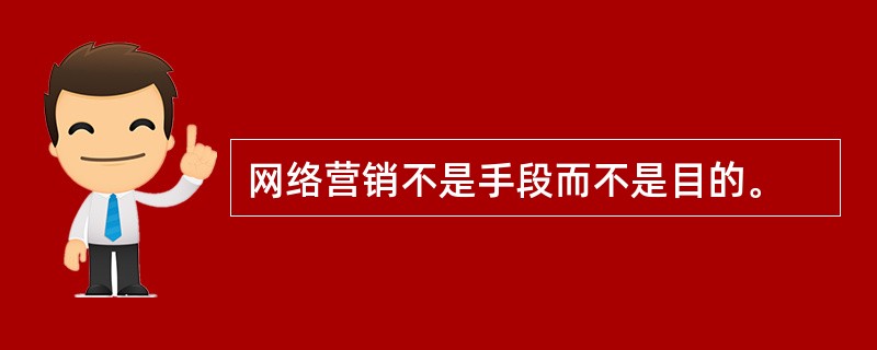 网络营销不是手段而不是目的。