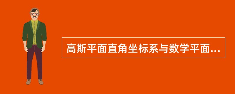 高斯平面直角坐标系与数学平面直角坐标系的主要区别是（）