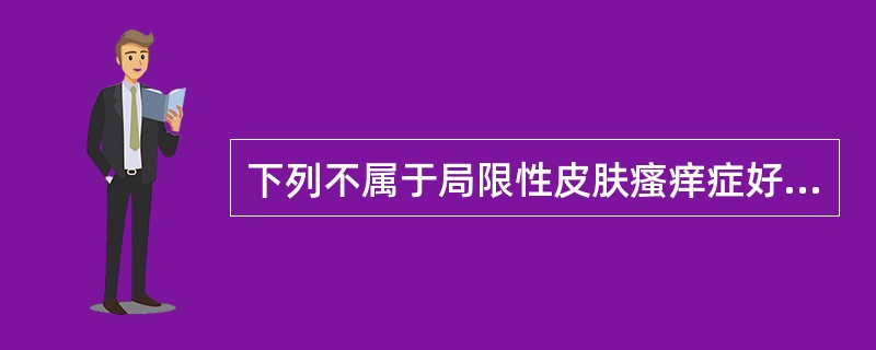 下列不属于局限性皮肤瘙痒症好发部位的是（）。