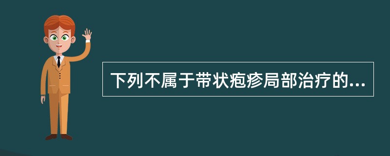 下列不属于带状疱疹局部治疗的药物的是（）。