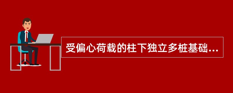 受偏心荷载的柱下独立多桩基础，其承台除应验算受柱冲切承载力外，尚应验算下列受()