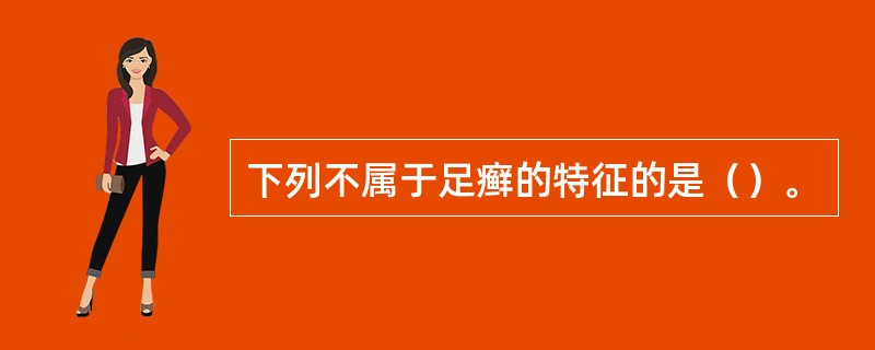 下列不属于足癣的特征的是（）。