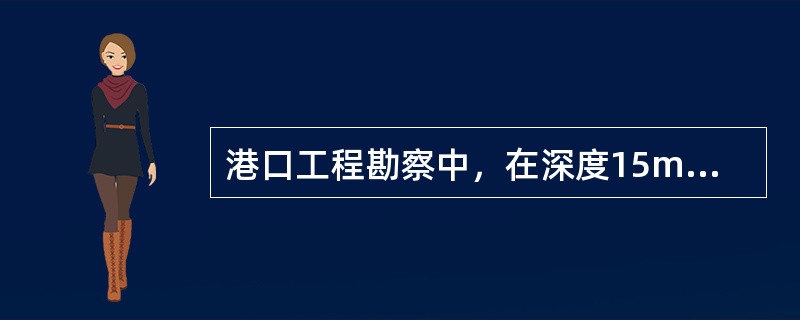 港口工程勘察中，在深度15m处有一层厚度4m并处于地下水位以下的粉砂层。实测标准