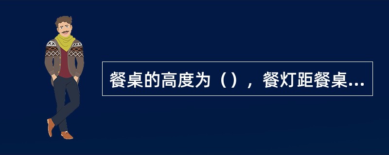 餐桌的高度为（），餐灯距餐桌桌面的合理距离为（）。