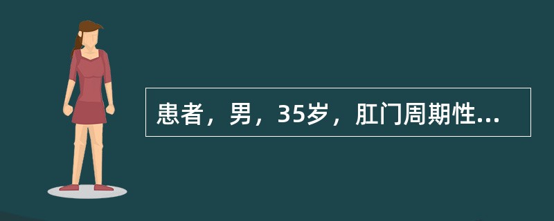 患者，男，35岁，肛门周期性疼痛，出血，便秘。应首先考虑的是()