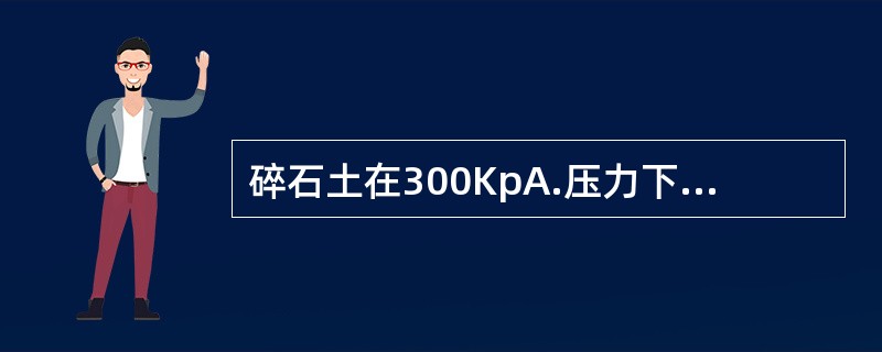 碎石土在300KpA.压力下，湿陷量与承压板宽度的比值大于0.023，则判定此碎