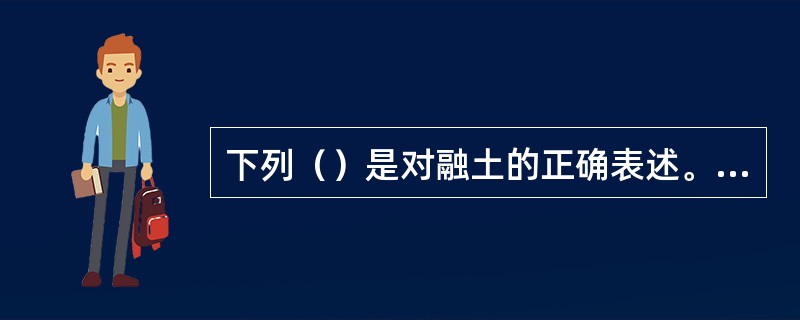 下列（）是对融土的正确表述。（）