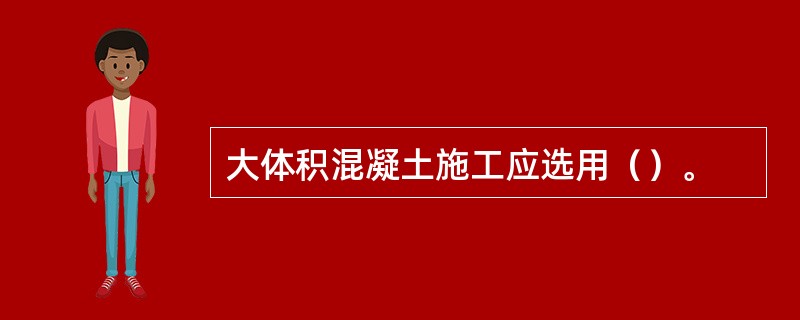 大体积混凝土施工应选用（）。