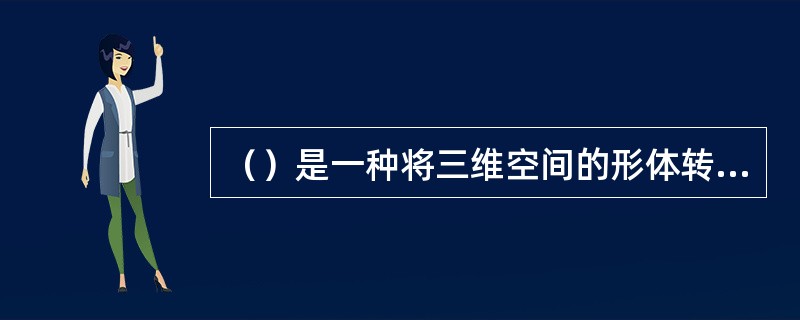 （）是一种将三维空间的形体转化成具有立体感的二维空间画面的绘图技法。