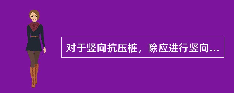 对于竖向抗压桩，除应进行竖向承载力计算外，必要时，还需进行（）