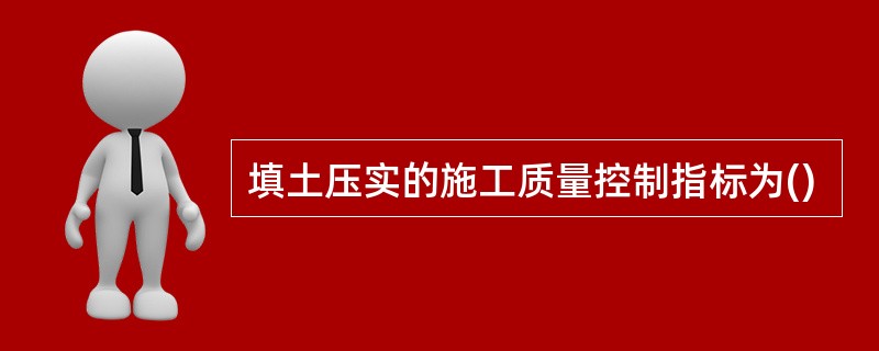 填土压实的施工质量控制指标为()