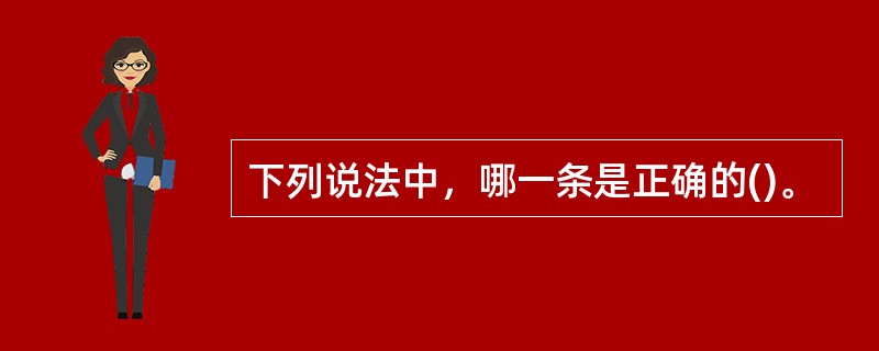 下列说法中，哪一条是正确的()。