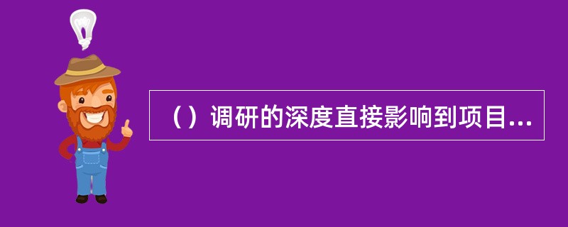 （）调研的深度直接影响到项目概念设计的决策。