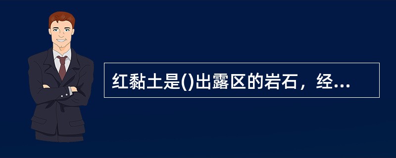 红黏土是()出露区的岩石，经红土化作用形成的棕红、褐黄等色的高塑性黏土。