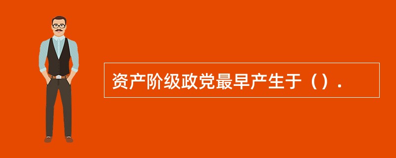 资产阶级政党最早产生于（）.