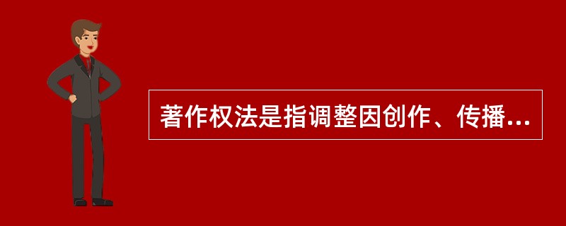 著作权法是指调整因创作、传播和使用（）作品而产生的各种社会关系的法律规范。