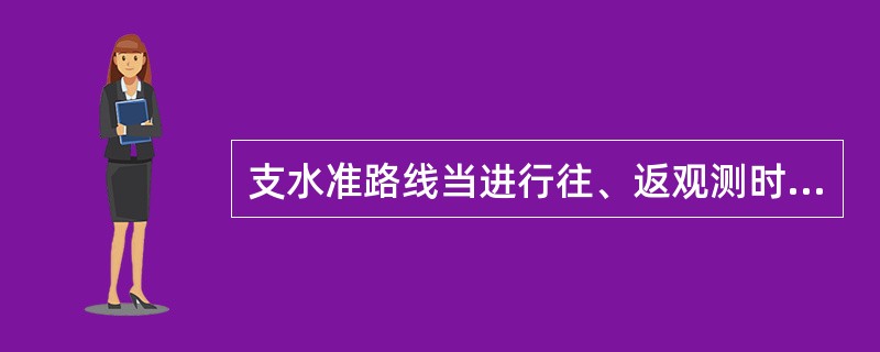 支水准路线当进行往、返观测时，从理论上说往测高差总和与返测高差总和应()。