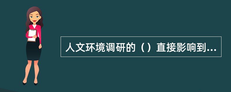 人文环境调研的（）直接影响到项目概念设计的决策。