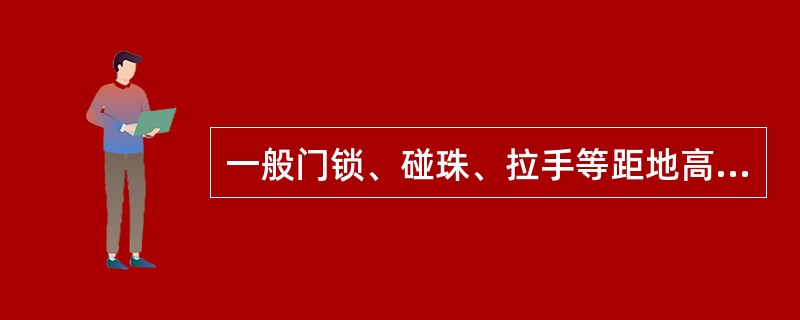 一般门锁、碰珠、拉手等距地高度（），插销应在拉手下面。