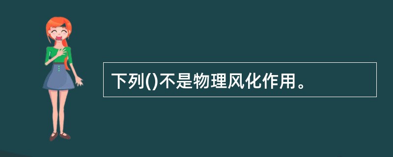 下列()不是物理风化作用。