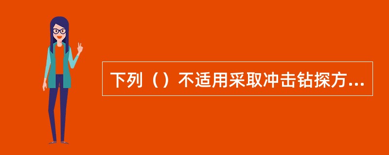 下列（）不适用采取冲击钻探方法。（）