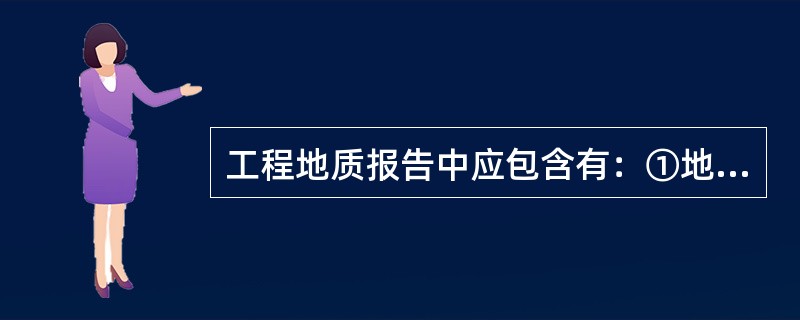 工程地质报告中应包含有：①地形地貌；②岩土类型单元、性质、厚度变化；③_____