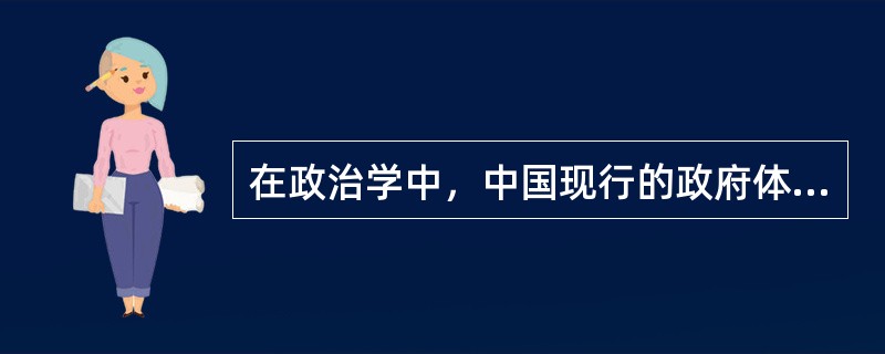 在政治学中，中国现行的政府体制是一个典型的（）政府体制。