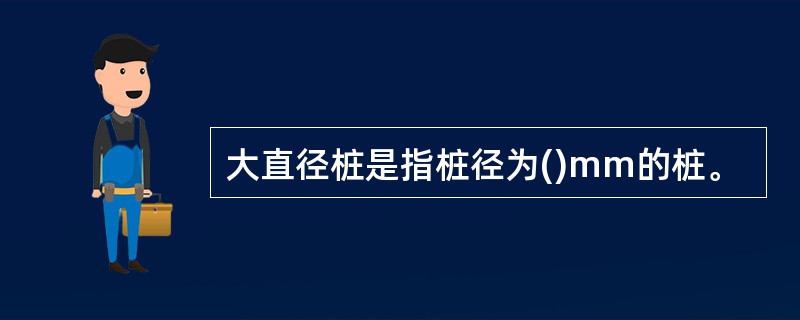 大直径桩是指桩径为()mm的桩。