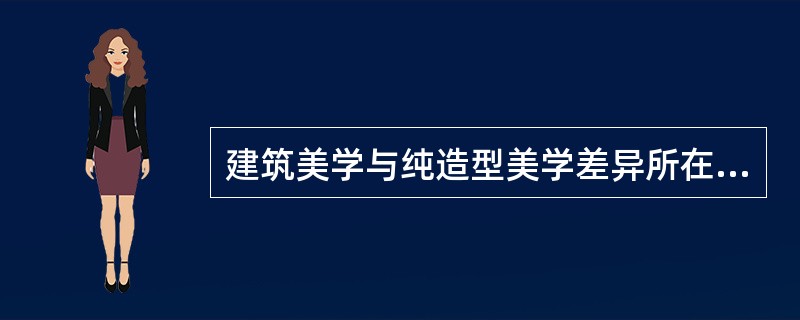 建筑美学与纯造型美学差异所在（）。